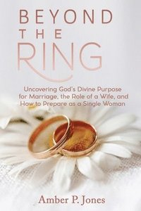 bokomslag Beyond the Ring: Uncovering God's Divine Purpose for Marriage, the Role of a Wife, and How to Prepare as a Single Woman