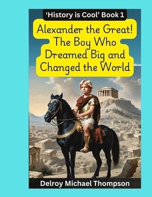 bokomslag Alexander the Great! The Boy Who Dreamed Big and Changed the World
