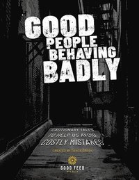 bokomslag Good People Behaving Badly: Cautionary Tales To Helps Us Avoid Costly Mistakes