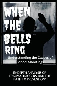 bokomslag WHEN THE BELLS RING Understanding the Causes of School Shootings: In-Depth Analysis of Trauma, Triggers, and the Path to Prevention