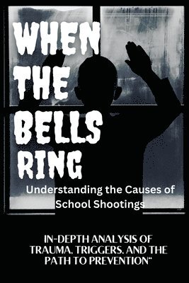 bokomslag WHEN THE BELLS RING Understanding the Causes of School Shootings: In-Depth Analysis of Trauma, Triggers, and the Path to Prevention
