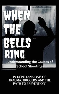 bokomslag WHEN THE BELLS RING Understanding the Causes of School Shootings: In-Depth Analysis of Trauma, Triggers, and the Path to Prevention