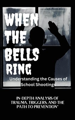 bokomslag WHEN THE BELLS RING Understanding the Causes of School Shootings: In-Depth Analysis of Trauma, Triggers, and the Path to Prevention
