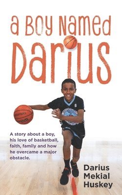 A Boy Called Darius: A story about a boy, his love of basketball, faith, family and how he overcame a major obstacle. 1