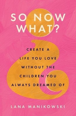 bokomslag So Now What?: Create a Life You Love Without the Children You Always Dreamed Of