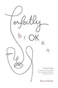 bokomslag Perfectly BrOKen: From Tears to Triumph: Overcoming fear and discovering strength, gratitude, and the healing power of love in the midst