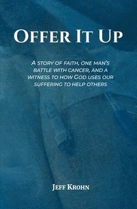 bokomslag Offer It Up: A Story of Faith, One Man's Battle with Cancer, and a Witness to How God Uses Our Suffering to Help Others