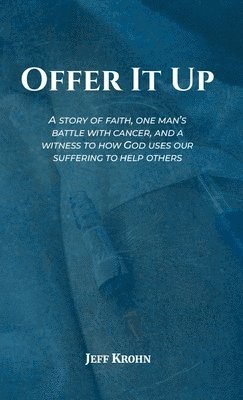 bokomslag Offer It Up: A Story of Faith, One Man's Battle with Cancer, and a Witness to How God Uses Our Suffering to Help Others