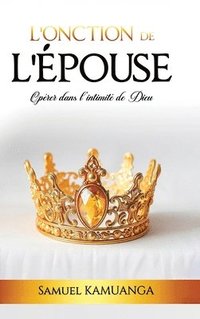 bokomslag L'Onction de L'Épouse: Opérer dans l'intimité de Dieu