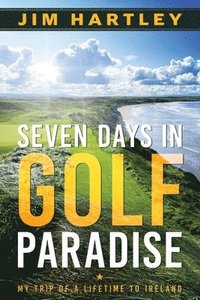 bokomslag Seven Days in Golf Paradise: My Trip of a Lifetime to Ireland