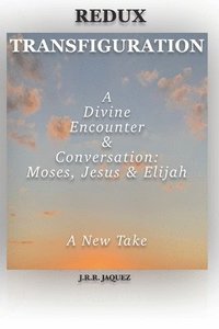 bokomslag Redux Transfiguration: A Divine Encounter & Conversation: Moses, Jesus & Elijah