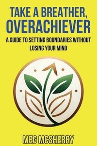 bokomslag Take A Breather, Overachiever: A Guide to Setting Boundaries without Losing Your Mind