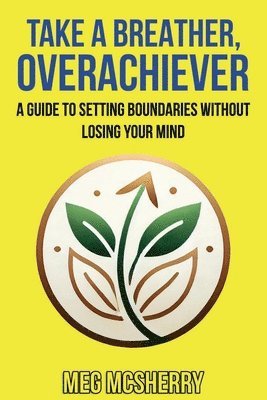 Take A Breather, Overachiever: A Guide to Setting Boundaries without Losing Your Mind 1