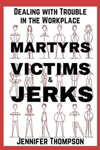 bokomslag Martyrs, Victims and Jerks: Dealing with Trouble in the Workplace