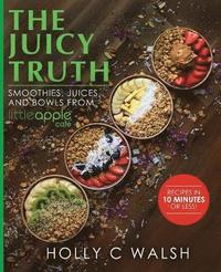 bokomslag The Juicy Truth: Smoothies, Juices, and Bowls from Little Apple Café