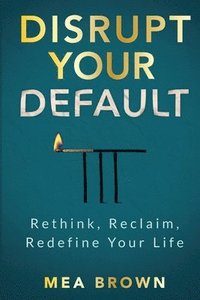 bokomslag Disrupt Your Default: Rethink, Reclaim, Redefine Your Life