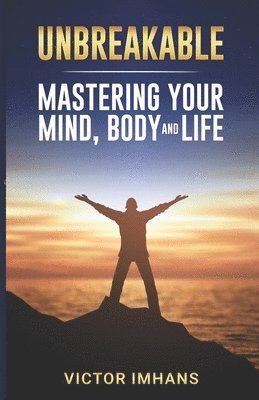 Unbreakable - Mastering Your Mind, Body, and Life 1