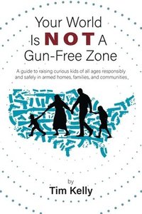 bokomslag Your World Is Not A Gun-Free Zone: A Guide to Raising Curious Kids of All Ages Responsibly and Safely in Armed Homes, Families, and Communities