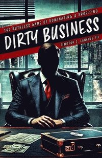 bokomslag Dirty Business: The Ruthless Game of Dominating and Profiting