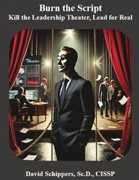 bokomslag Burn the Script: Kill the Leadership Theater, Lead for Real