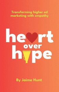 bokomslag Heart Over Hype: Transforming Higher Ed Marketing with Empathy