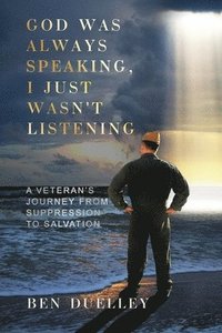 bokomslag God Was Always Speaking, I Just Wasn't Listening: A Veteran's Journey from Suppression to Salvation