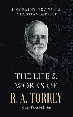 R a Torrey, J D Langton, Gospel Power Publishing - Life & Works Of R. A. Torrey Volume I, Inbunden