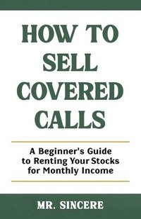 bokomslag How to Sell Covered Calls: A Beginner's Guide to Renting Your Stocks for Monthly Income