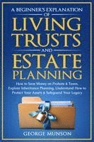 bokomslag A Beginner's Explanation of Living Trusts and Estate Planning: How to Save Money on Probate & Taxes, Understand How to Protect Your Assets & Safeguard