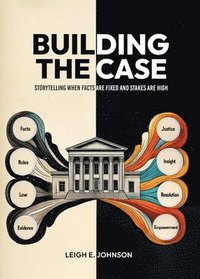 bokomslag Building The Case: Storytelling When Facts Are Fixed and Stakes Are High