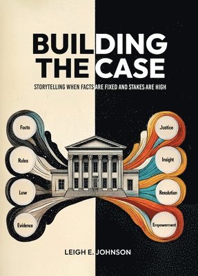 Building The Case: Storytelling When Facts Are Fixed and Stakes Are High 1