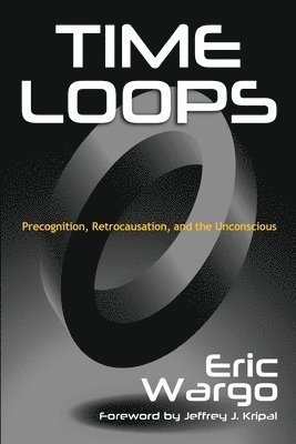 Time Loops: Precognition, Retrocausation, and the Unconscious 1