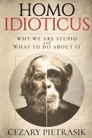 bokomslag Homo Idioticus: Why We Are Stupid and What to Do About It
