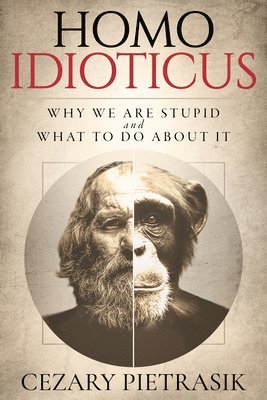 bokomslag Homo Idioticus: Why We Are Stupid and What to Do about It
