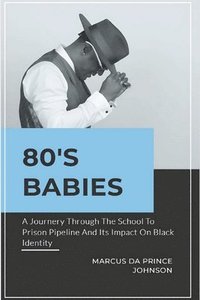 bokomslag 80's Babies: A Journey Through the School to Prison Pipeline and Its Impact on Black Ide