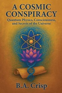 bokomslag A Cosmic Conspiracy: Quantum Physics, Consciousness, and Secrets of the Universe