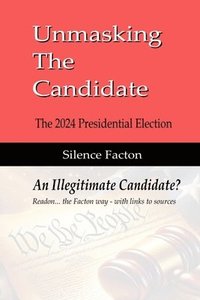 bokomslag Unmasking The Candidate: 2024 Presidential Election - An Illegitmate Candidate?