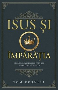 bokomslag Isus ?i Împ?r??ia: Deblocarea chem?rii omenirii ?i a puterii regatului