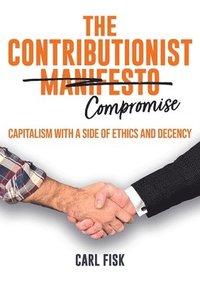 bokomslag The Contributionist Compromise: Capitalism with a Side of Ethics and Decency