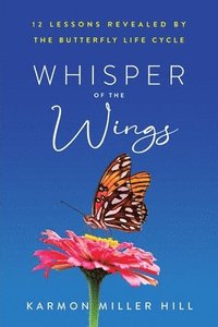 bokomslag Whisper of the Wings: 12 Lessons Revealed by the Butterfly Life Cycle