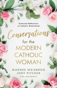 bokomslag Conversations for the Modern Catholic Woman: Collected Reflections on Catholic Womanhood