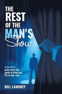 bokomslag The Rest of the Man's Show: A beautiful, gritty story and guide to bring new life to your soul.