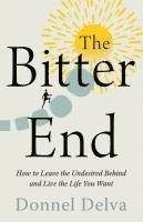 The Bitter End: How to Leave the Undesired Behind and Live the Life You Want 1