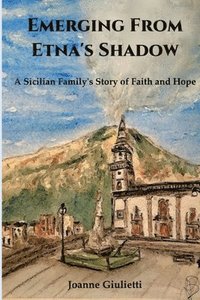 bokomslag Emerging From Etna's Shadow: A Sicilian Family's Story of Faith and Hope