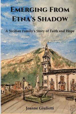 bokomslag Emerging From Etna's Shadow: A Sicilian Family's Story of Faith and Hope