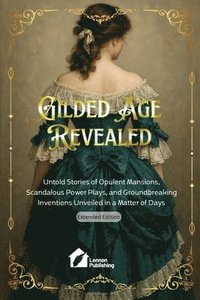 bokomslag Gilded Age Revealed: Untold Stories of Opulent Mansions, Scandalous Power Plays, and Groundbreaking Inventions Unveiled in a Matter of Days