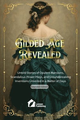 bokomslag Gilded Age Revealed: Untold Stories of Opulent Mansions, Scandalous Power Plays, and Groundbreaking Inventions Unveiled in a Matter of Days