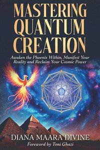 bokomslag Mastering Quantum Creation: Awaken the Phoenix Within, Manifest Your Reality, and Reclaim Your Cosmic Power: Awaken the Phoenix Within, Manifest Your
