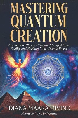 bokomslag Mastering Quantum Creation: Awaken the Phoenix Within, Manifest Your Reality, and Reclaim Your Cosmic Power: Awaken the Phoenix Within, Manifest Your