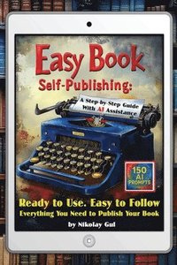 bokomslag Easy Book Self-Publishing: A Step-by-Step Guide with AI Assistance